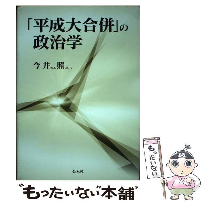 【中古】 「平成大合併」の政治学/公人社/今井照 中古】 「平成大合併」の政治学 / 今井 照 / 公人社