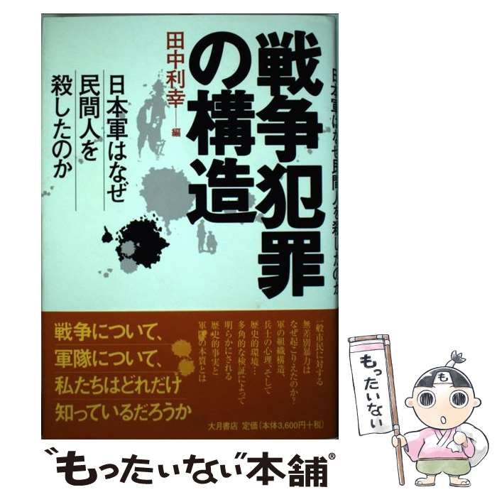戦争犯罪の構造 : 日本軍はなぜ民間人を殺したのか 戦争犯罪の構造: 日本軍はなぜ民間人を殺したのか | 田中 利幸