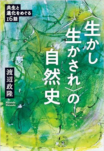 〈生かし生かされ〉の自然史共生と進化をめぐる16話／渡辺 政隆