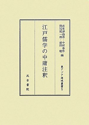 江戸儒学の中庸注釈 (東アジア海域叢書 5) 市來 津由彦 江戸儒学の中庸注釈 東アジア海域叢書5 市來津由彦，中村春作