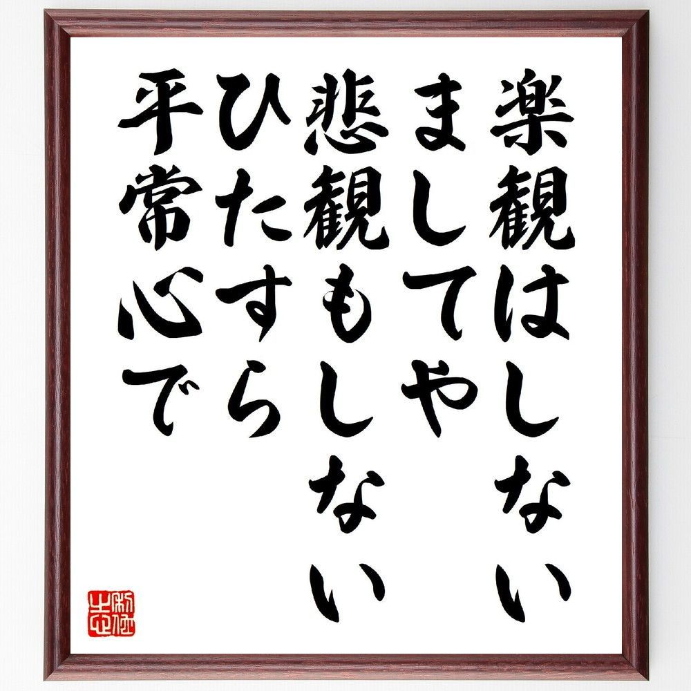 名言「楽観はしない、ましてや悲観もしない、ひたすら平常心で」手書き書道色紙額／受注後の毛筆直筆（V6778）