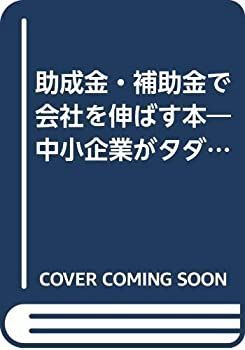 【中古】助成金・補助金で会社を伸ばす本—中小企業がタダで使える公的資金