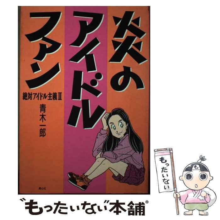 炎のアイドルファン　絶対アイドル主義Ⅱ　青木一郎 炎のアイドルファン 絶対アイドル主義Ⅱ 青木一郎 - メルカリ
