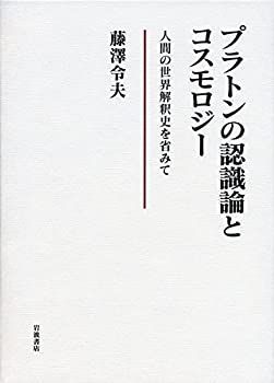 【】 プラトンの認識論とコスモロジー 人間の世界解釈史を省みて
