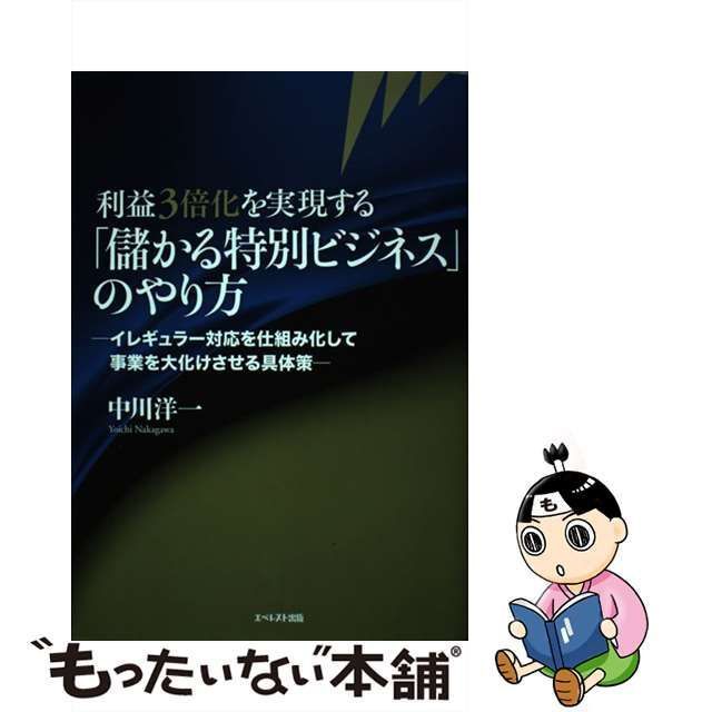 【中古】 利益3倍化を実現する「儲かる特別ビジネス」のやり方 イレギュラー対応を仕組み化して事業を大化けさせる具体策 / 中川洋一 / エベレスト出版