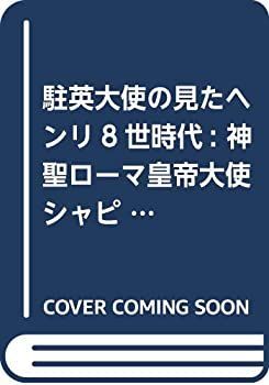  駐英大使の見たヘンリ8世時代 神聖ローマ皇帝大使シャピュイの書簡を中心に