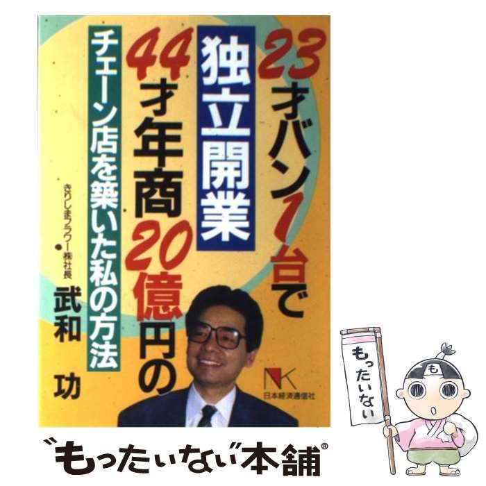 【中古】 ２３才バン１台で独立開業４４才年商２０億円のチェーン店を築いた私の方法/日本経済通信社/武和功 中古】 23才バン1台で独立開業44才年商20億円のチェーン