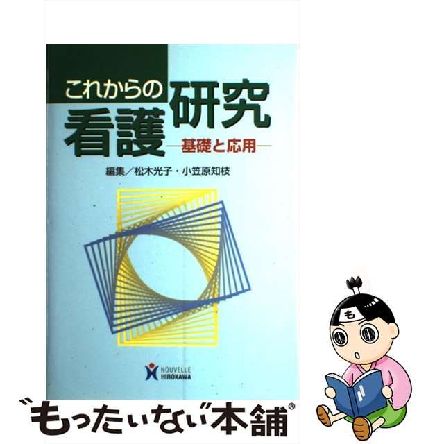 【中古】 これからの看護研究 基礎と応用 / 松木 光子、 小笠原 知枝 / ヌーヴェルヒロカワ