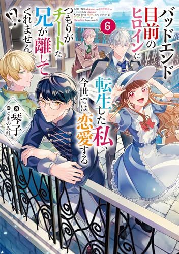 バッドエンド目前のヒロインに転生した私、今世では恋愛するつもりがチートな兄が離してくれません!?６／琴子
