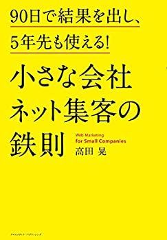  小さな会社 ネット集客の鉄則 90日で結果を出し、5年先も使える!