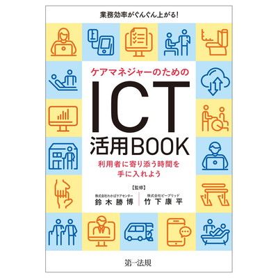業務効率がぐんぐん上がる！ケアマネジャーのためのＩＣＴ活用ＢＯＯＫ　～利用者に寄り添う時間を手に入れよう～