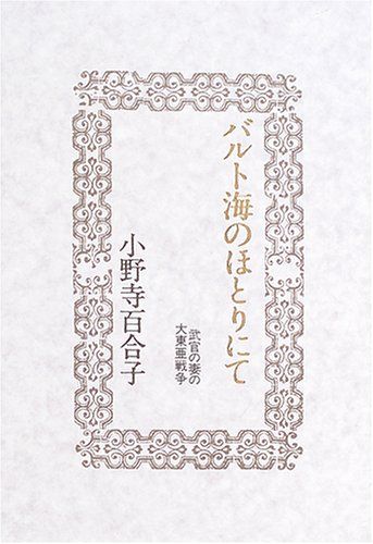 バルト海のほとりにて: 武官の妻の大東亜戦争／小野寺 百合子