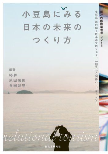 小豆島にみる日本の未来のつくり方: 瀬戸内国際芸術祭2013 小豆島 醤の郷+坂手港プロジェクト「観光から関係へ」ドキュ