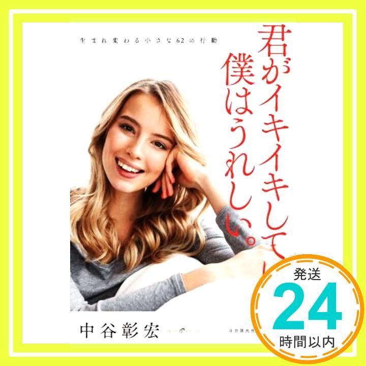 君がイキイキしていると、僕はうれしい。生まれ変わる小さな62の行動 [単行本] 中谷 彰宏_04