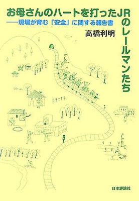 お母さんのハートを打ったJRのレールマンたち: 現場が育む「安全」に関する報告書 高橋 利明