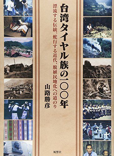 台湾タイヤル族の100年―漂流する伝統、蛇行する近代、脱植民地化への道のり [単行本] 山路　勝彦