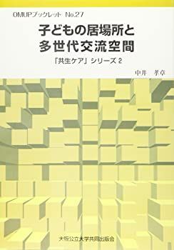 【中古】【非常に良い】OMUPブックレットNo.27　子どもの居場所と多世代交流空間 (OMUPブックレット NO. 27 「共生ケア」シリーズ 2)