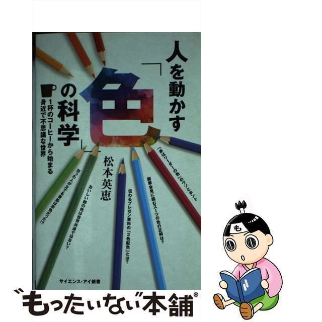 【中古】 人を動かす「色」の科学 1杯のコーヒーから始まる身近で不思議な世界 (サイエンス・アイ新書 SIS-425) / 松本英恵 /  ＳＢクリエイティブ