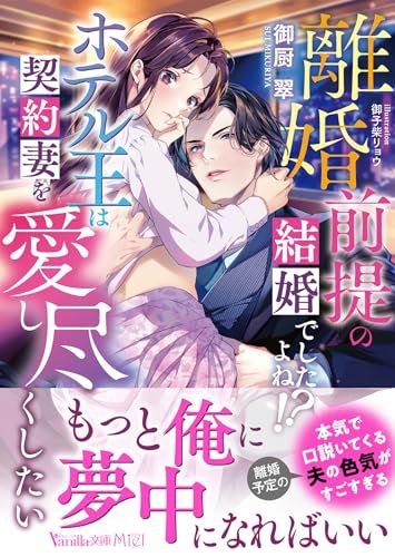 離婚前提の結婚でしたよね!?　ホテル王は契約妻を愛し尽くしたい (ヴァニラ文庫)／御厨 翠