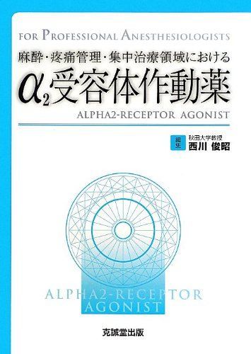 麻酔・疼痛管理・集中治療領域におけるα2受容体作動薬 (FOR PROFESSIONAL ANESTHESIOLOGISTS) [単行本] 俊昭，西川