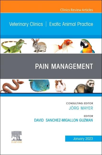 Pain Management An Issue of Veterinary Clinics of North America Exotic Animal Practice Volume 26-1 The Clinics Veterinary Med