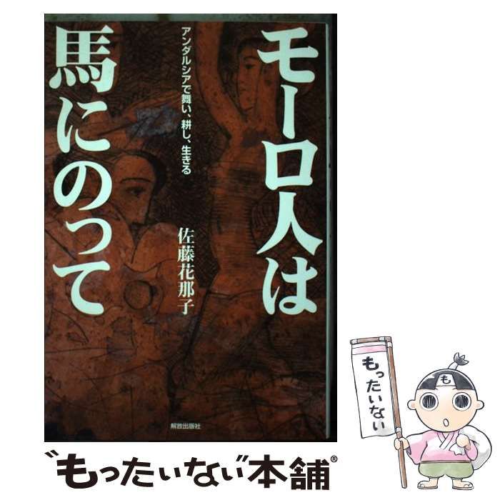 【中古】 モーロ人は馬にのって アンダルシアで舞い、耕し、生きる/解放出版社/佐藤花那子 中古】 モーロ人は馬にのって アンダルシアで舞い、耕し、生きる