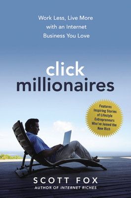 Click Millionaires: Work Less Live More With an Internet Business You Love