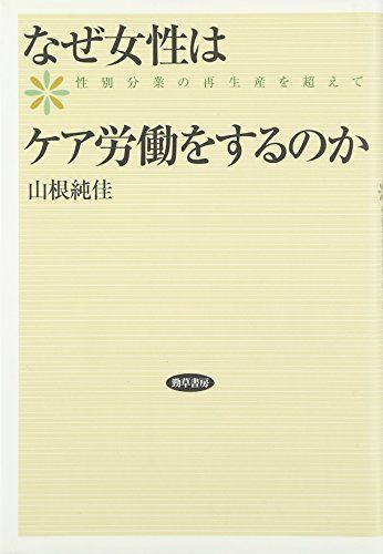 なぜ女性はケア労働をするのか―性別分業の再生産を超えて／山根 純佳