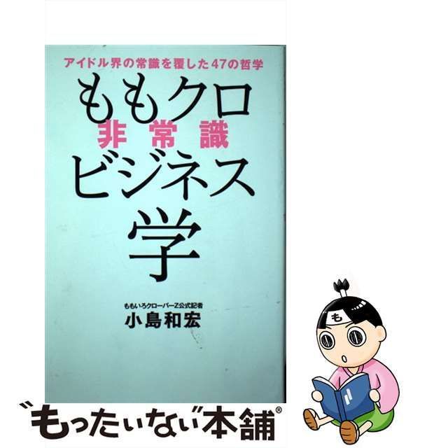 【中古】 ももクロ非常識ビジネス学 アイドル界の常識を覆した47の哲学 / 小島 和宏 / ワニブックス