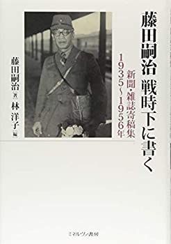 藤田嗣治 戦時下に書く:新聞・雑誌寄稿集 1935~1956年 | 藤田