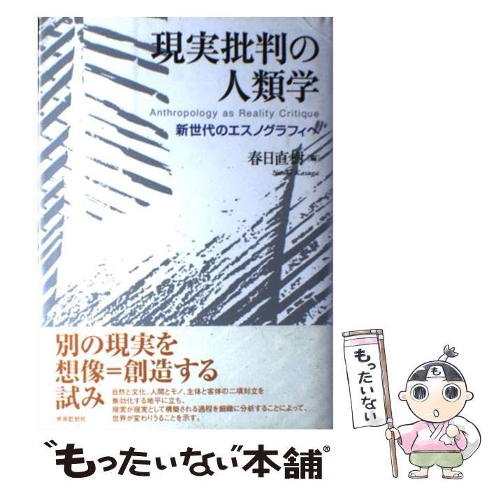 現実批判の人類学 : 新世代のエスノグラフィへ 中古】 現実批判の人類学 新世代のエスノグラフィへ / 春日 直樹