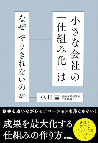 小さな会社の「仕組み化」はなぜやりきれないのか／小川 実