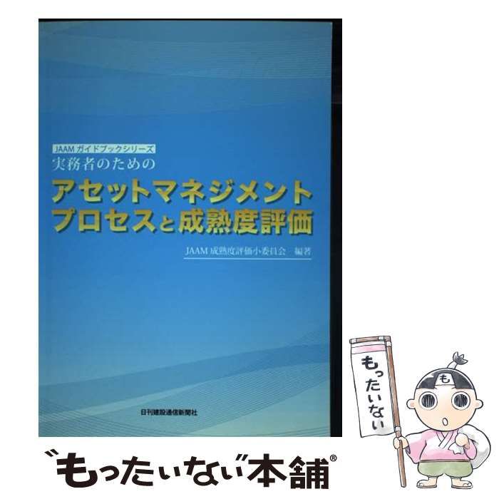 実務者のためのアセットマネジメントプロセスと成熟度評価/日刊建設通信新聞社/ＪＡＡＭ成熟度評価小委員会（単行本） 実務者のためのアセットマネジメントプロセスと成熟度評価 (JAAM