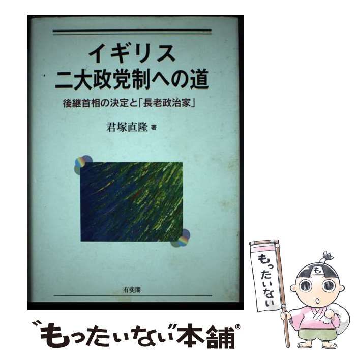 【中古】 イギリス二大政党制への道 後継首相の決定と「長老政治家」 / 君塚 直隆 / 有斐閣