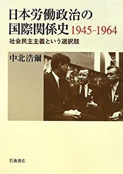  日本労働政治の国際関係史1945 1964 社会民主主義という選択肢