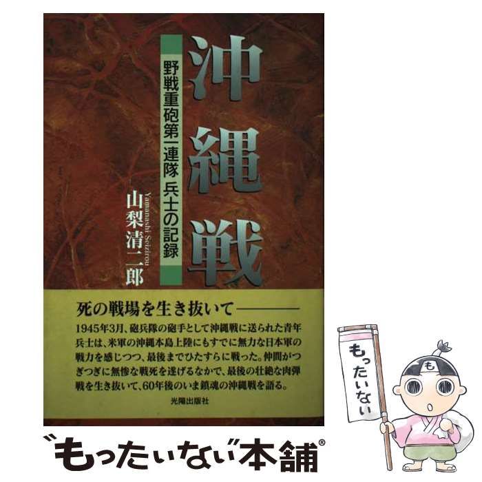 沖縄戦 野戦重砲第一連隊兵士の記録/光陽出版社/山梨清二郎 ...