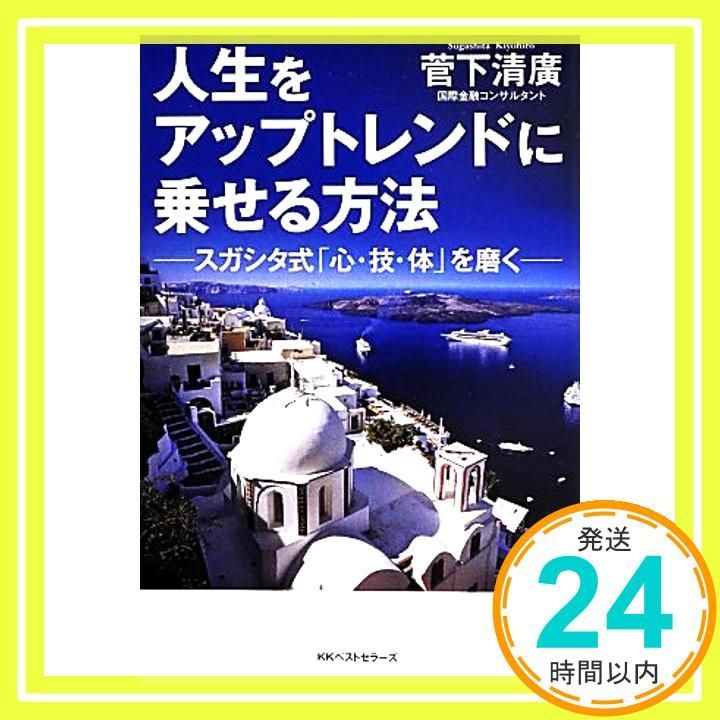人生をアップトレンドに乗せる方法 スガシタ式 心 技 体 を磨く 菅下 清廣_02