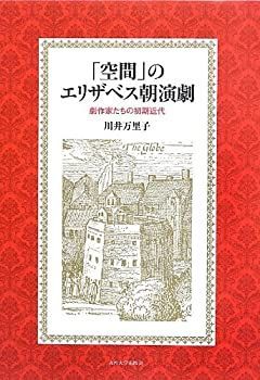 【】 「空間」のエリザベス朝演劇 劇作家たちの初期近代