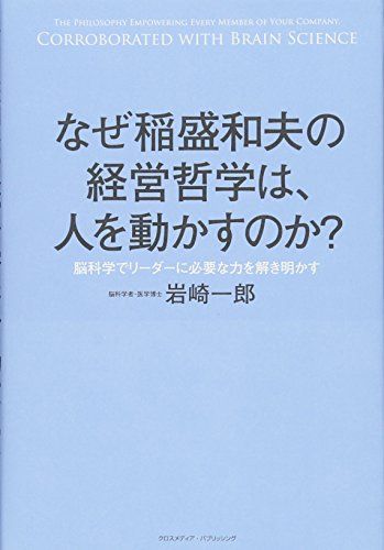 なぜ稲盛和夫の経営哲学は、人を動かすのか? ~脳科学でリーダーに必要な力を解き明かす~／岩崎 一郎