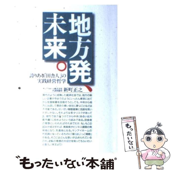 中古】 地方発、未来。 誇りある「田舎人」の実践経営哲学 / 新町 正之