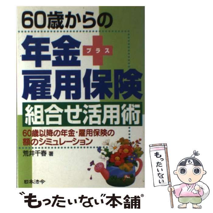 【中古】 ６０歳からの年金＋雇用保険組合せ活用術 ６０歳以降の年金・雇用保険の額のシミュレーション 改訂版/日本法令/荒井千春 60歳からの年金+雇用保険組合せ活用術: 60歳以降の年金・雇用