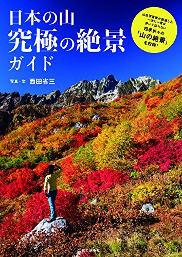 日本の山 究極の絶景ガイド 　一生に一度は歩いて訪れたい四季折々の「山の絶景」を収録！／西田 省三