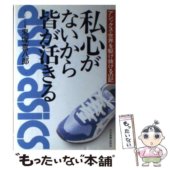 【中古】 私心がないから皆が活きる アシックス・世界を駆け抜けるの記 / 鬼塚 喜八郎 / 日本実業出版社 私心がないから皆が活きる アシックス・世界を駆け抜けるの記 鬼塚喜八郎(著) zaa-w01♪私心がないから皆が活きる アシックス 中古