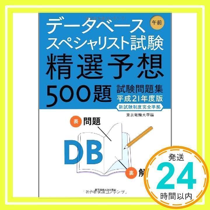 データベーススペシャリスト試験 午前―精選予想500題試験問題集〈平成21年度版〉 東京電機大学、 東電大=; 東京電機大= データベーススペシャリスト試験午前精選予想500題試験問題集