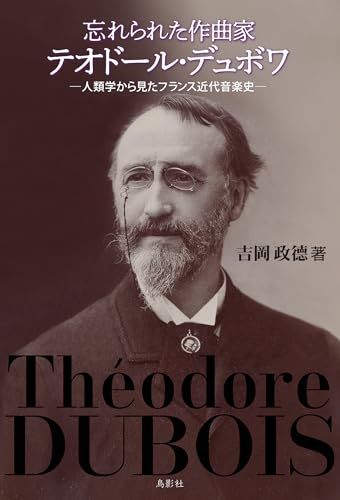 忘れられた作曲家テオドール・デュボワ: 人類学から見たフランス近代音楽史／吉岡 政德