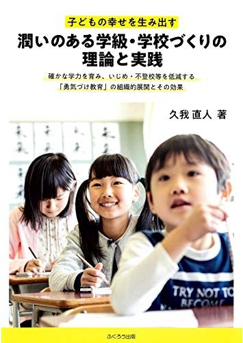 子どもの幸せを生み出す潤いのある学級・学校づくりの理論と実践-確かな学力を育み、いじめ・不登校等を低減する「勇気づけ教育
