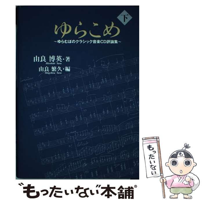 ゆらこめ : ゆらむぼのクラシック音楽CD評論集　上下２巻セット 中古】 ゆらこめ ゆらむぼのクラシック音楽CD評論集 下巻 / 由良博英