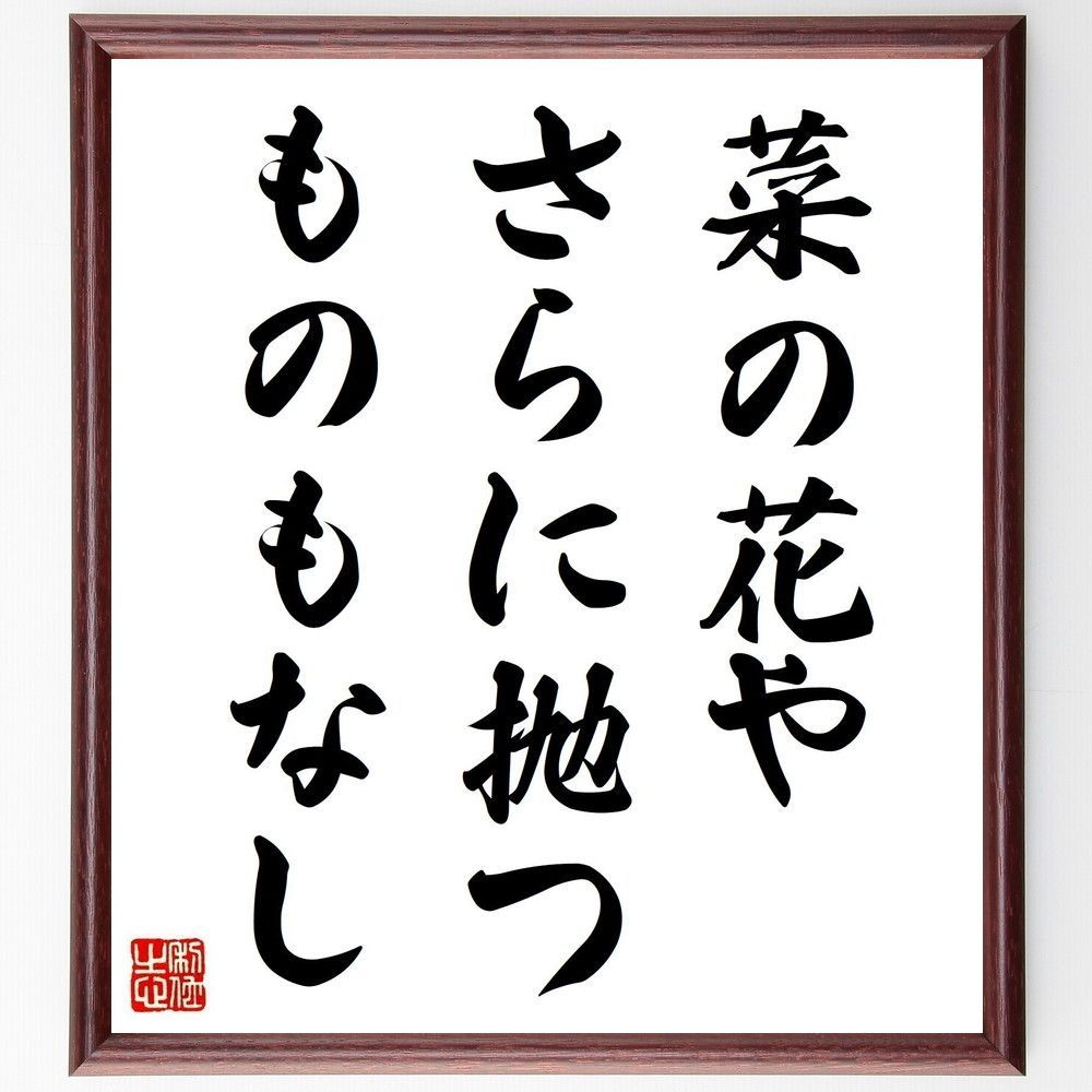 名言「菜の花や、さらに抛つものもなし」手書き書道色紙額／受注後の 