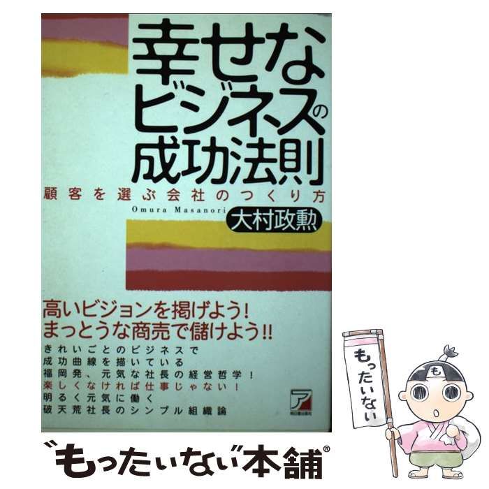 【中古】 幸せなビジネスの成功法則 顧客を選ぶ会社のつくり方/アスカ・エフ・プロダクツ/大村政勲 中古】 幸せなビジネスの成功法則 顧客を選ぶ会社のつくり方