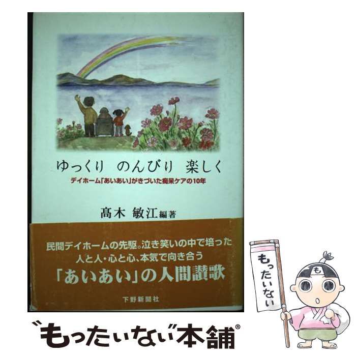 【中古】 ゆっくりのんびり楽しく デイホーム「あいあい」がきづいた痴呆ケアの１０年/下野新聞社/高木敏江